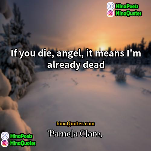 Pamela Clare Quotes | If you die, angel, it means I'm